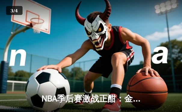 NBA季后赛激战正酣：金州勇士逆转丹佛掘金，库里三分雨创纪录 - 3