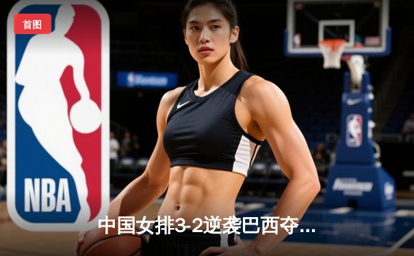 中国女排3-2逆袭巴西夺世联赛冠军 李盈莹狂砍28分荣膺MVP