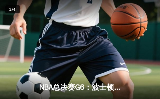 NBA总决赛G6：波士顿凯尔特人逆转夺冠，塔图姆荣膺FMVP - 2
