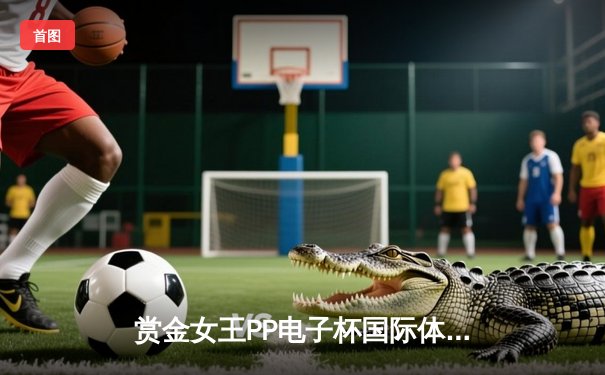 赏金女王PP电子杯国际体育舞蹈大赛落幕 中国选手斩获双冠创新纪录