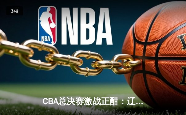 CBA总决赛激战正酣：辽宁队加时逆转广东豪取赛点，郭艾伦独砍38分创纪录 - 3
