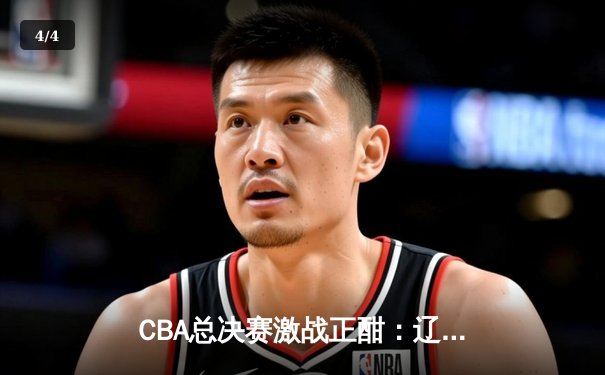 CBA总决赛激战正酣：辽宁队加时逆转广东豪取赛点，郭艾伦独砍38分创纪录 - 4