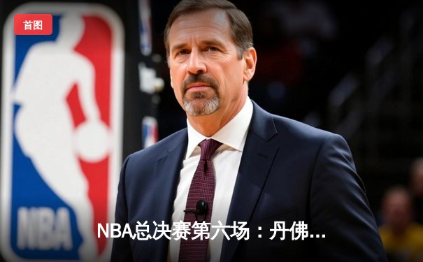 NBA总决赛第六场：丹佛掘金逆转夺冠，约基奇荣膺FMVP
