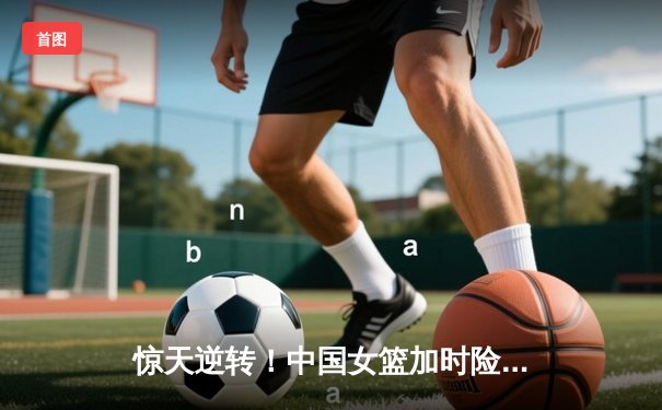 惊天逆转！中国女篮加时险胜日本 连续第三次加冕亚洲杯冠军