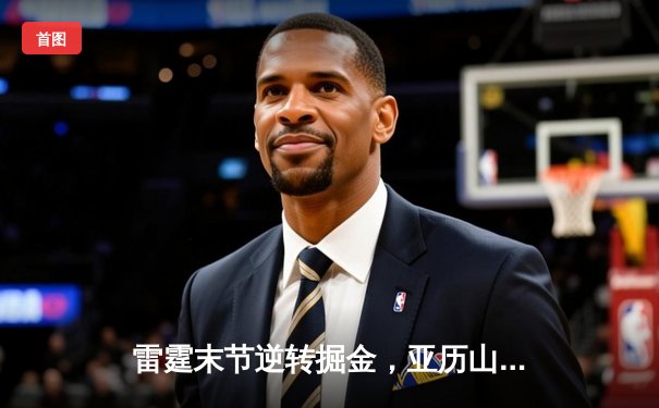 雷霆末节逆转掘金，亚历山大40分主宰关键战役