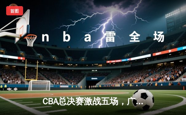 CBA总决赛激战五场，广东队逆转辽宁队夺队史第12冠