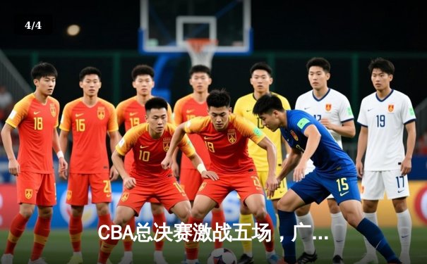 CBA总决赛激战五场，广东队逆转辽宁队夺队史第12冠 - 4