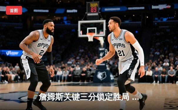 詹姆斯关键三分锁定胜局 湖人加时险胜掘金终结对手十一连胜