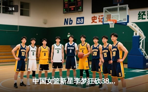 中国女篮新星李梦狂砍38分率队逆转夺冠，WCBA总决赛上演惊险加时大战 - 3