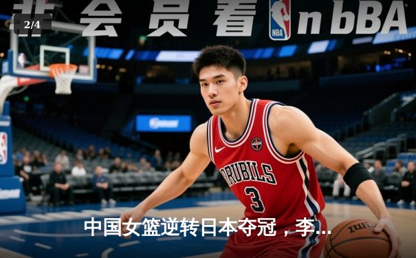 中国女篮逆转日本夺冠，李梦狂砍28分加冕亚洲杯MVP - 2