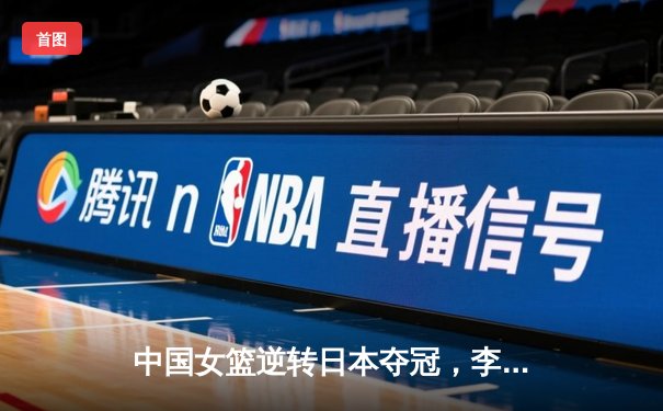 中国女篮逆转日本夺冠，李梦狂砍28分加冕亚洲杯MVP
