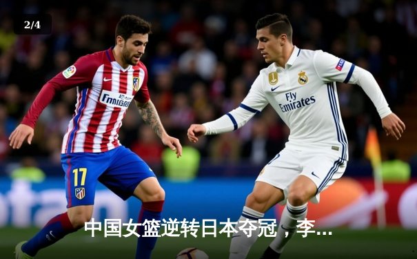 中国女篮逆转日本夺冠，李梦狂砍28分加冕亚洲杯MVP - 2