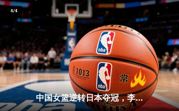 中国女篮逆转日本夺冠，李梦狂砍28分加冕亚洲杯MVP - 4